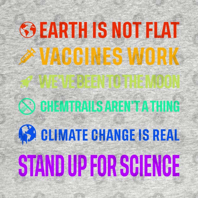 Earth is not flat! Vaccines work! We've been to the moon! Chemtrails aren't a thing! Climate change is real! Stand up for science! by ScienceCorner